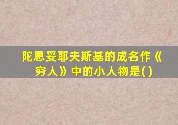 陀思妥耶夫斯基的成名作《穷人》中的小人物是( )